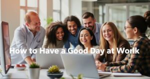 How to Have a Good Day at Work in 21 Steps (Tips)