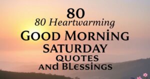80 Heartwarming Good Morning Saturday Quotes and Blessings
