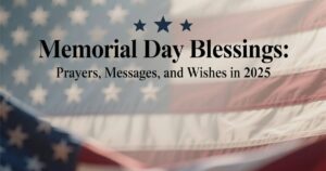 Memorial Day Blessings: Prayers, Messages, and Wishes in 2025